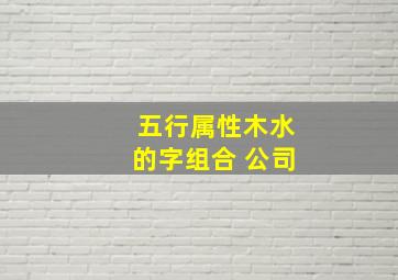 五行属性木水的字组合 公司